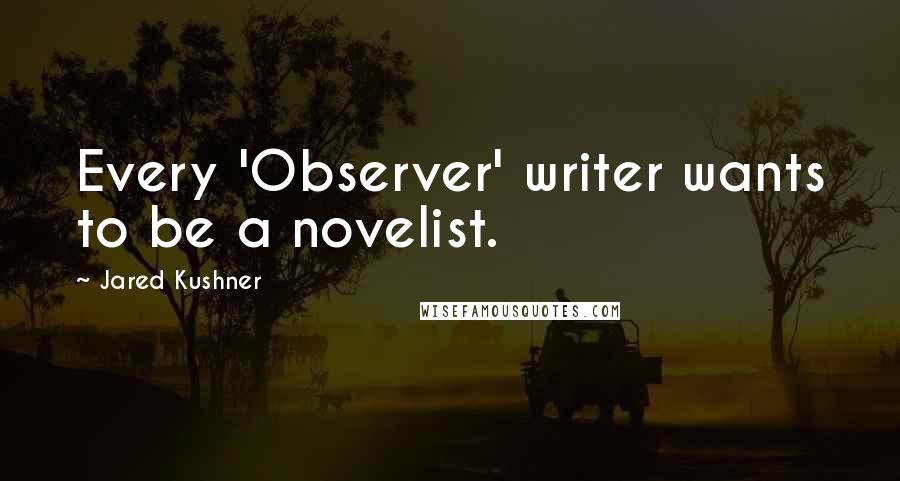 Jared Kushner Quotes: Every 'Observer' writer wants to be a novelist.