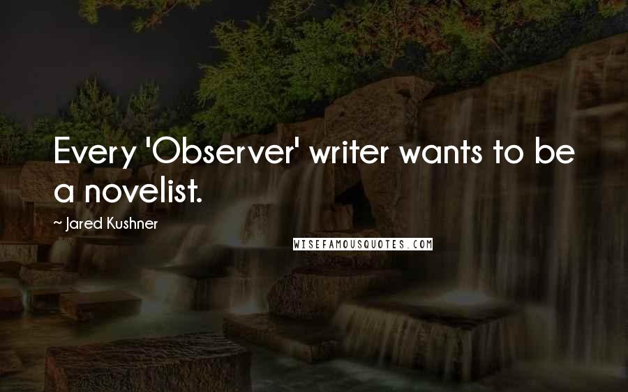 Jared Kushner Quotes: Every 'Observer' writer wants to be a novelist.