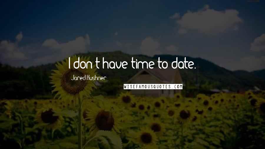 Jared Kushner Quotes: I don't have time to date.