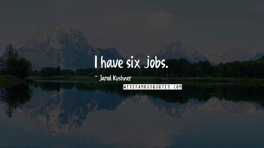 Jared Kushner Quotes: I have six jobs.