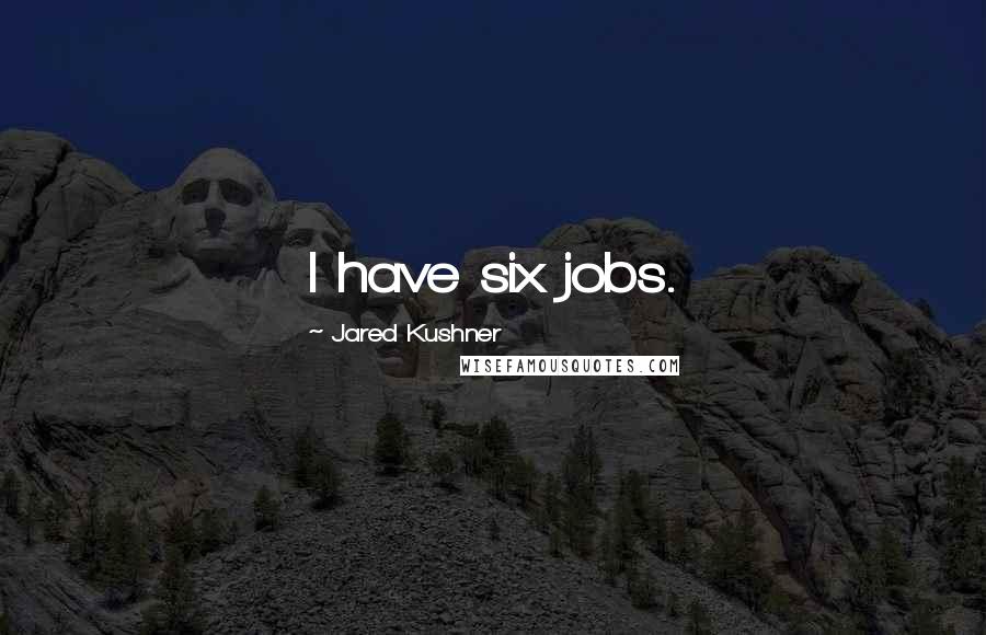 Jared Kushner Quotes: I have six jobs.