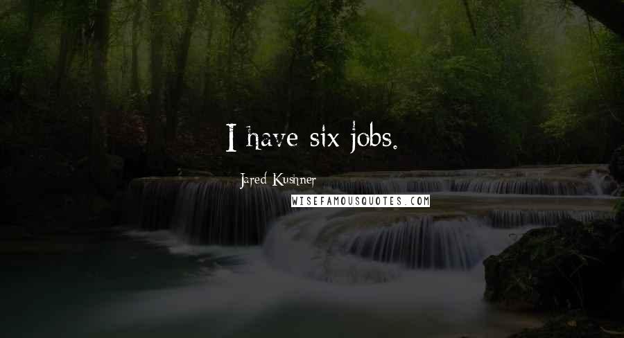 Jared Kushner Quotes: I have six jobs.