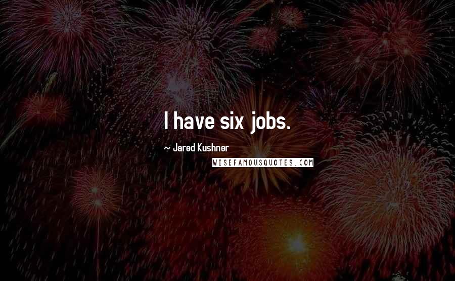 Jared Kushner Quotes: I have six jobs.