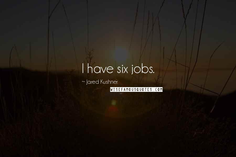 Jared Kushner Quotes: I have six jobs.