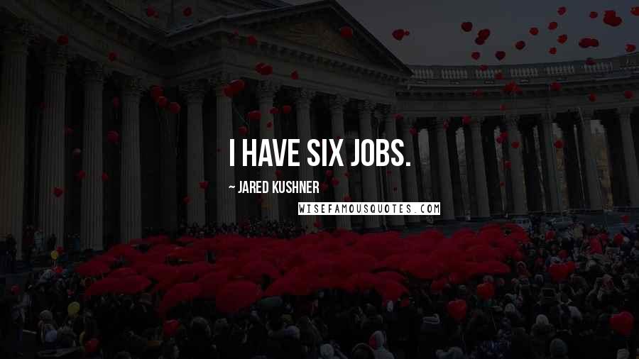 Jared Kushner Quotes: I have six jobs.