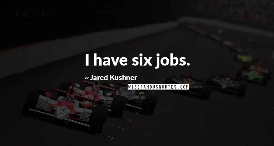 Jared Kushner Quotes: I have six jobs.