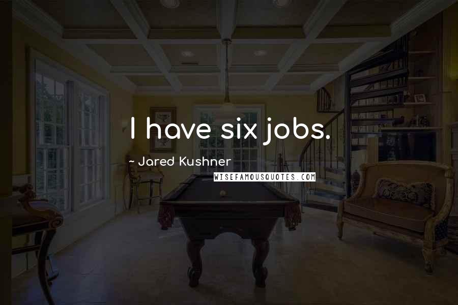 Jared Kushner Quotes: I have six jobs.