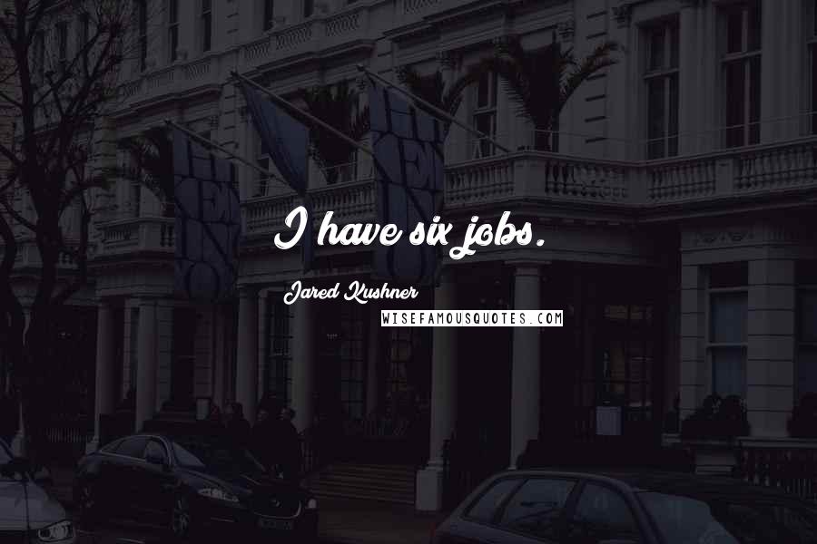 Jared Kushner Quotes: I have six jobs.