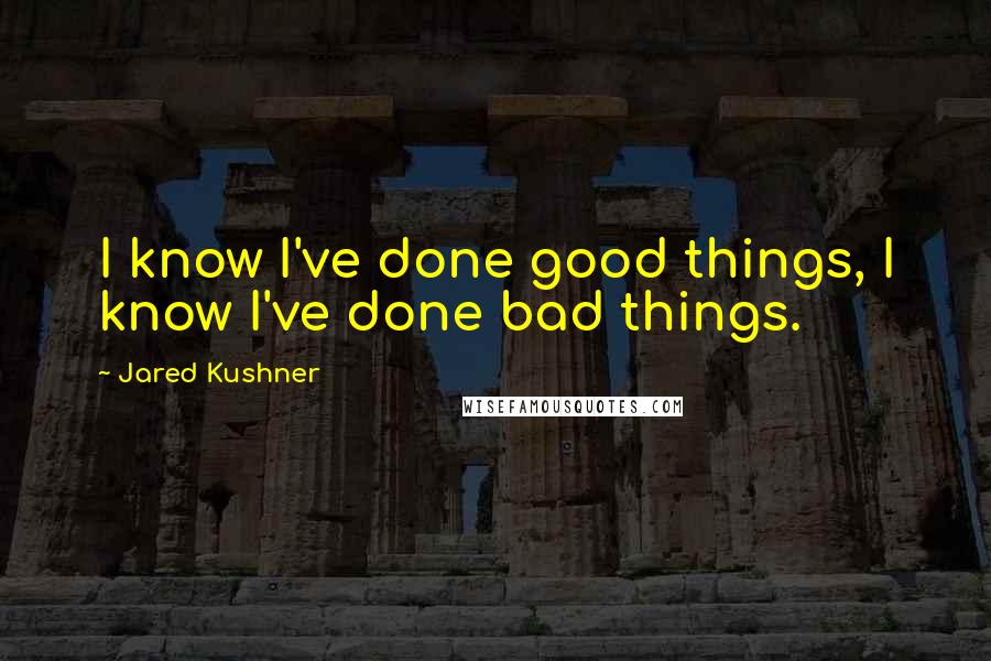 Jared Kushner Quotes: I know I've done good things, I know I've done bad things.