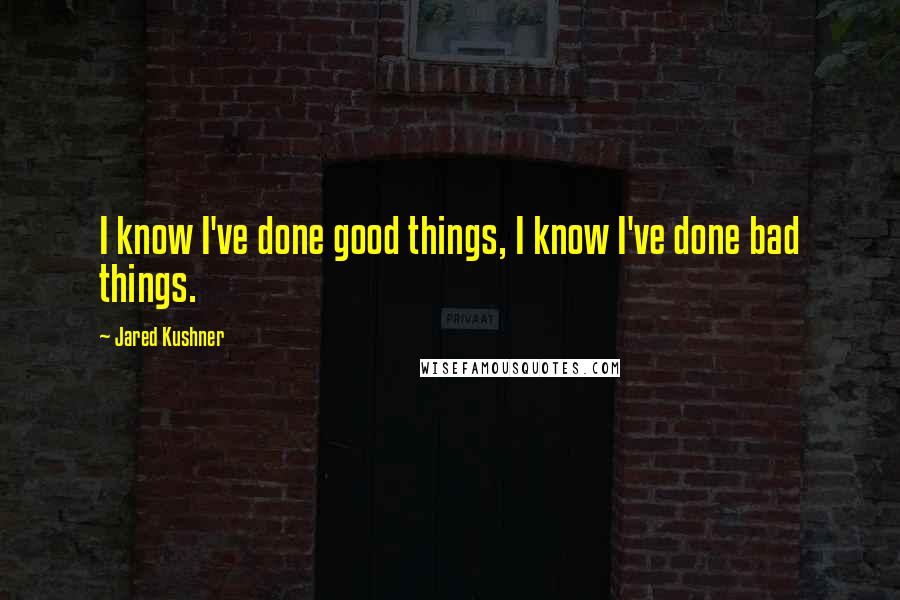 Jared Kushner Quotes: I know I've done good things, I know I've done bad things.