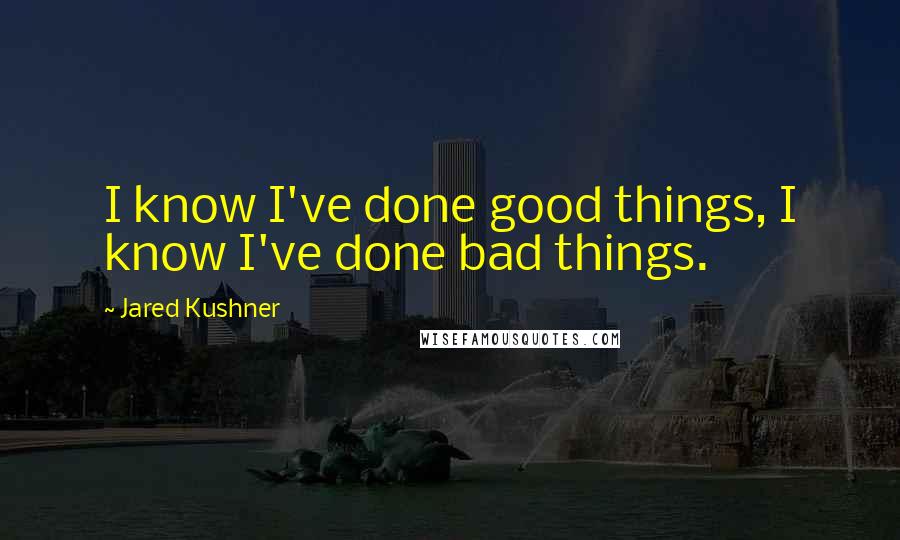 Jared Kushner Quotes: I know I've done good things, I know I've done bad things.