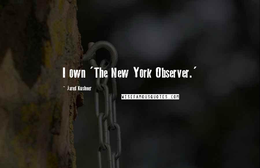 Jared Kushner Quotes: I own 'The New York Observer.'