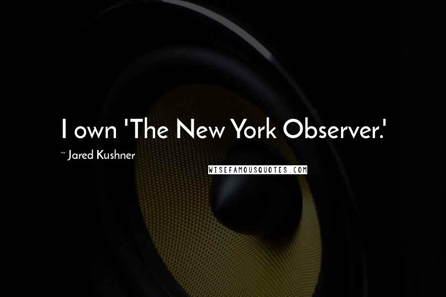Jared Kushner Quotes: I own 'The New York Observer.'