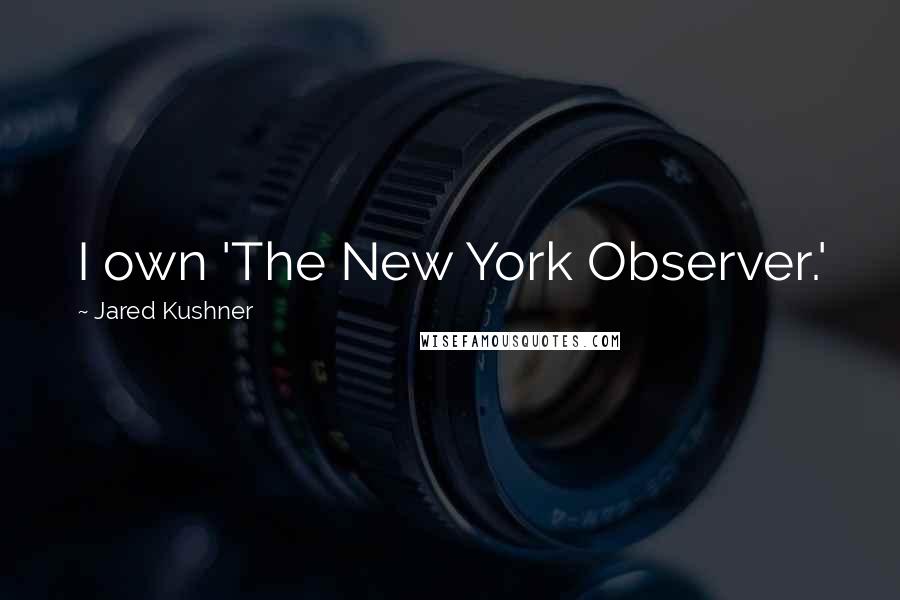 Jared Kushner Quotes: I own 'The New York Observer.'