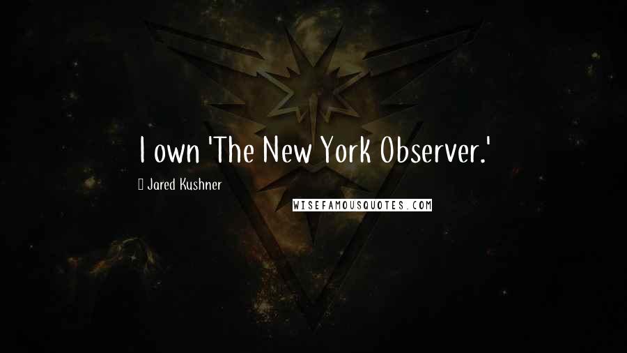 Jared Kushner Quotes: I own 'The New York Observer.'