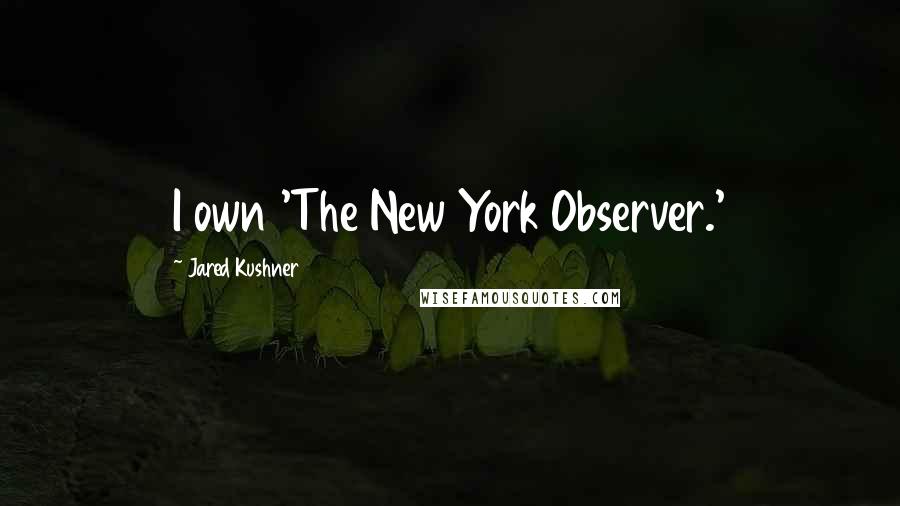 Jared Kushner Quotes: I own 'The New York Observer.'