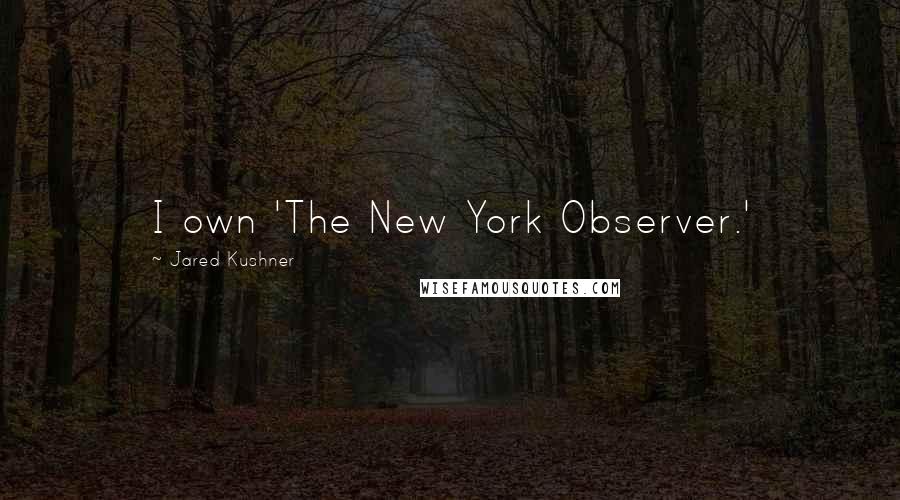 Jared Kushner Quotes: I own 'The New York Observer.'