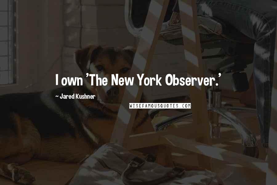 Jared Kushner Quotes: I own 'The New York Observer.'