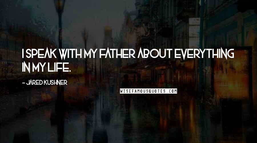 Jared Kushner Quotes: I speak with my father about everything in my life.