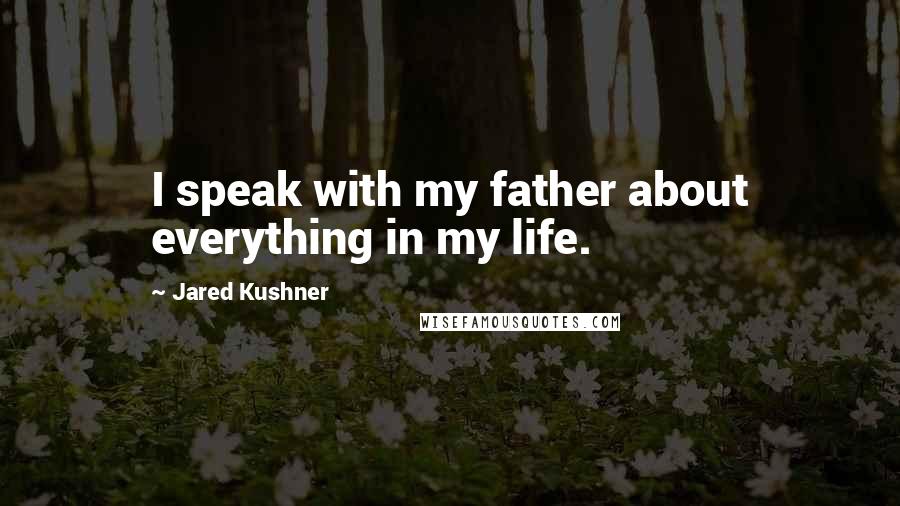 Jared Kushner Quotes: I speak with my father about everything in my life.