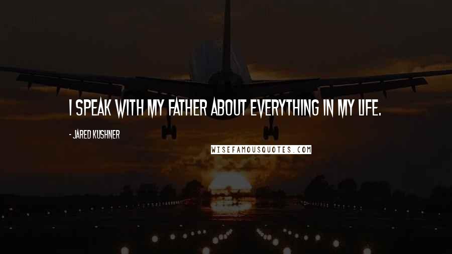 Jared Kushner Quotes: I speak with my father about everything in my life.