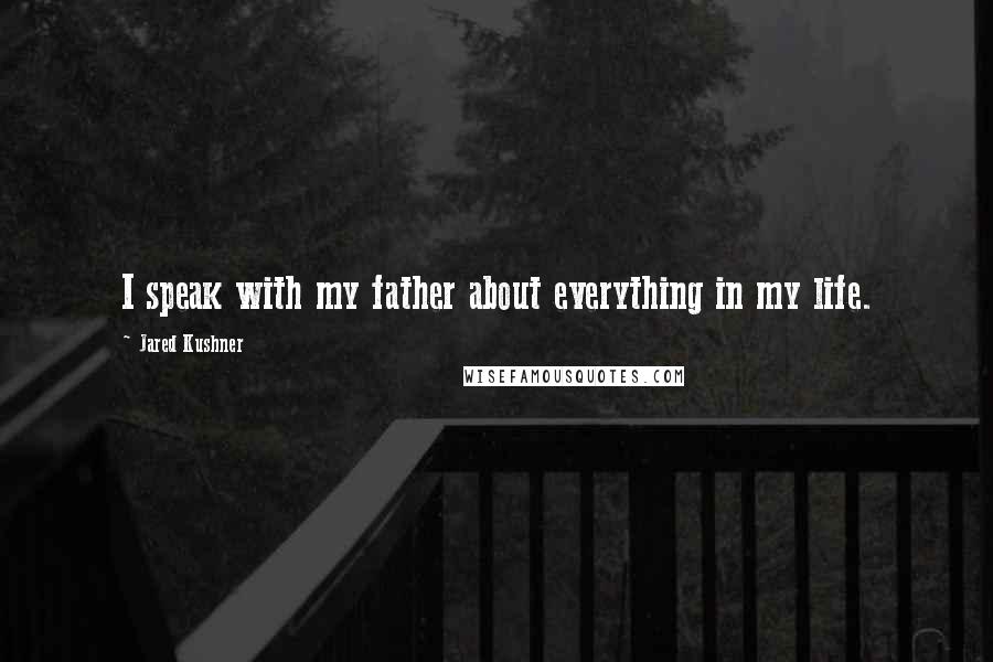 Jared Kushner Quotes: I speak with my father about everything in my life.