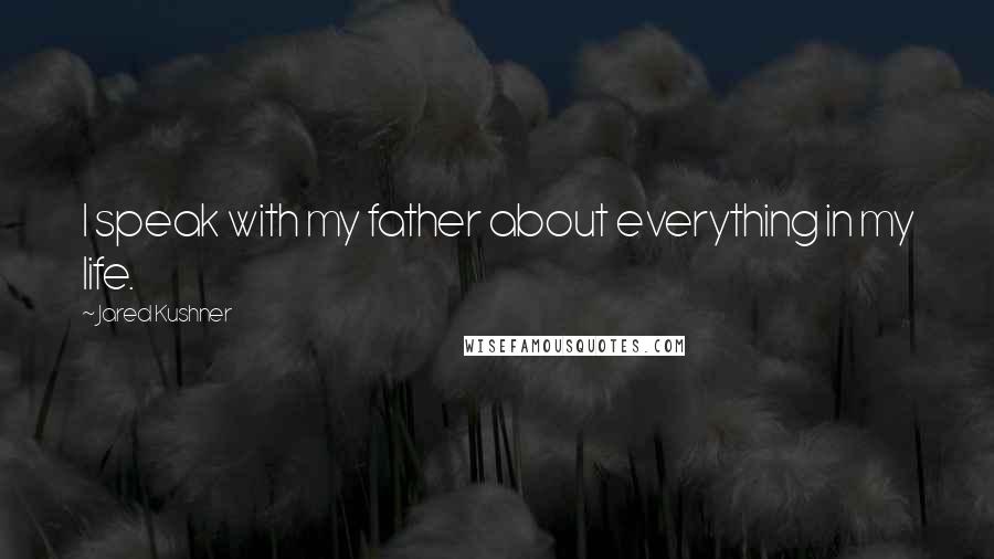 Jared Kushner Quotes: I speak with my father about everything in my life.