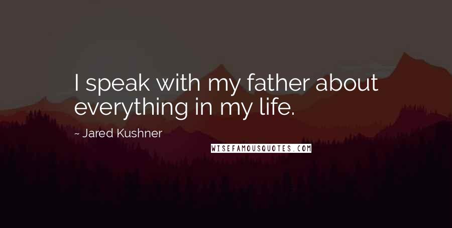 Jared Kushner Quotes: I speak with my father about everything in my life.