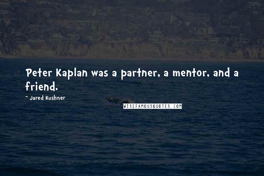 Jared Kushner Quotes: Peter Kaplan was a partner, a mentor, and a friend.