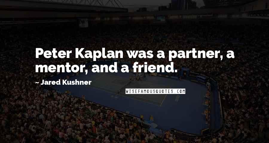 Jared Kushner Quotes: Peter Kaplan was a partner, a mentor, and a friend.