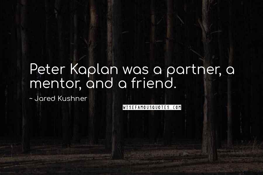 Jared Kushner Quotes: Peter Kaplan was a partner, a mentor, and a friend.