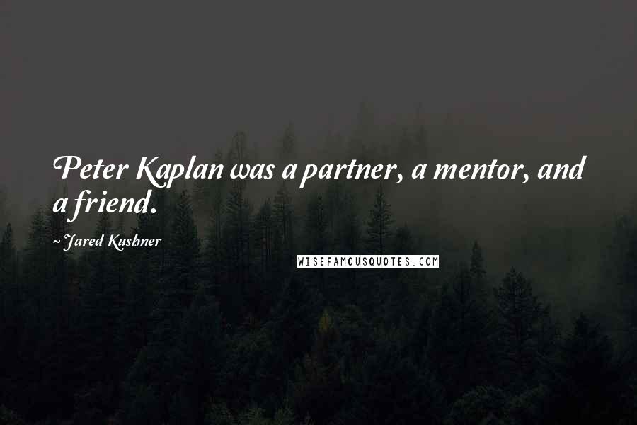 Jared Kushner Quotes: Peter Kaplan was a partner, a mentor, and a friend.