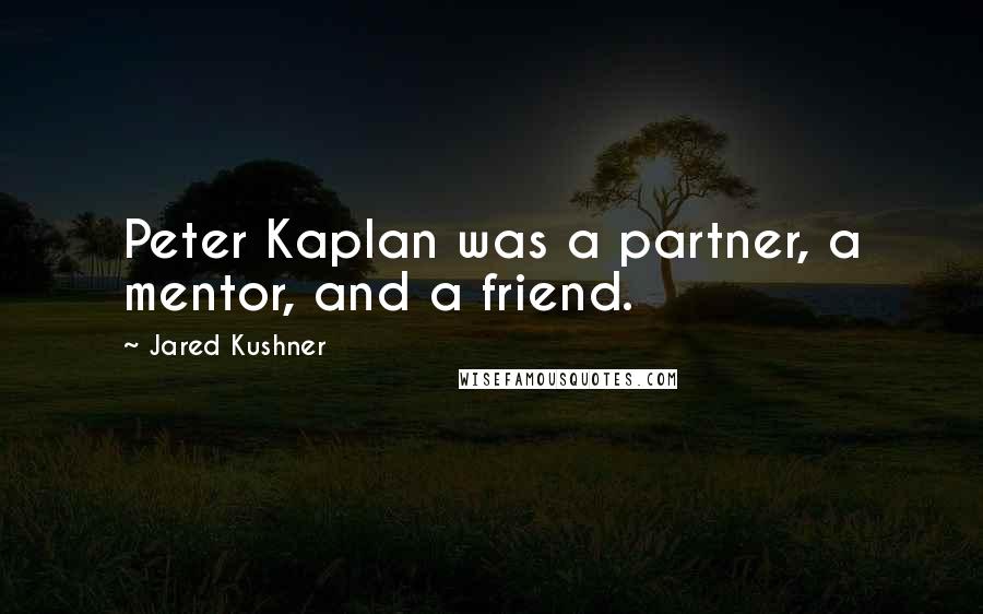 Jared Kushner Quotes: Peter Kaplan was a partner, a mentor, and a friend.