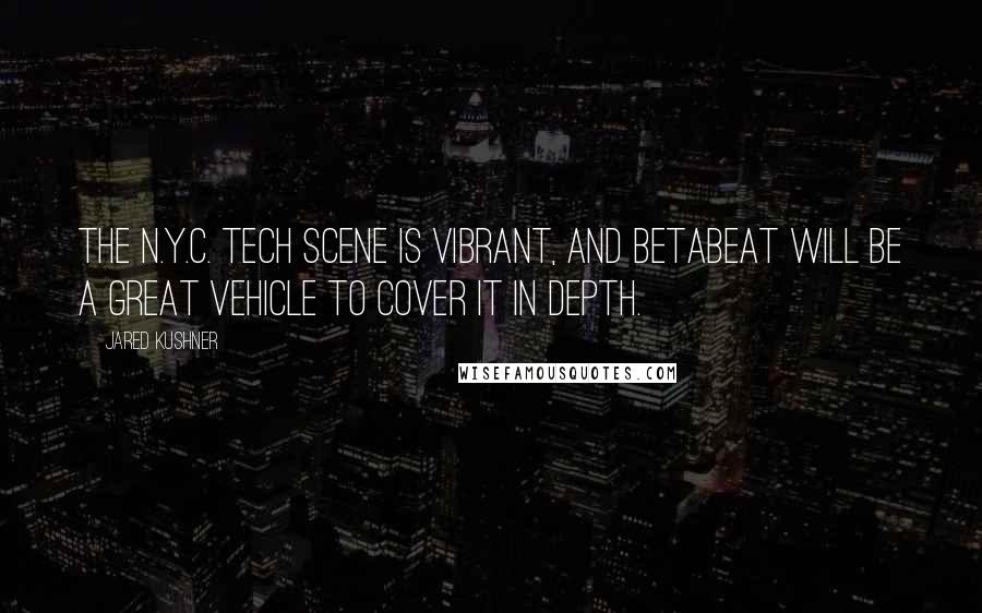Jared Kushner Quotes: The N.Y.C. tech scene is vibrant, and Betabeat will be a great vehicle to cover it in depth.
