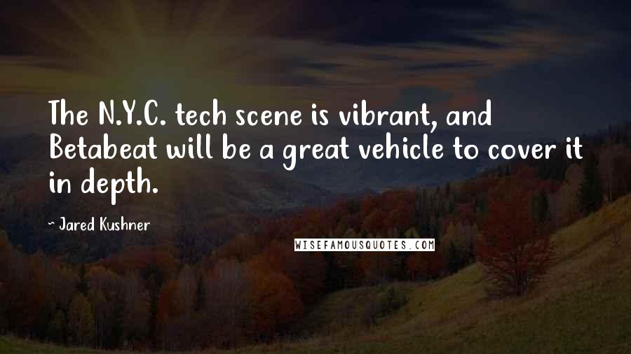 Jared Kushner Quotes: The N.Y.C. tech scene is vibrant, and Betabeat will be a great vehicle to cover it in depth.