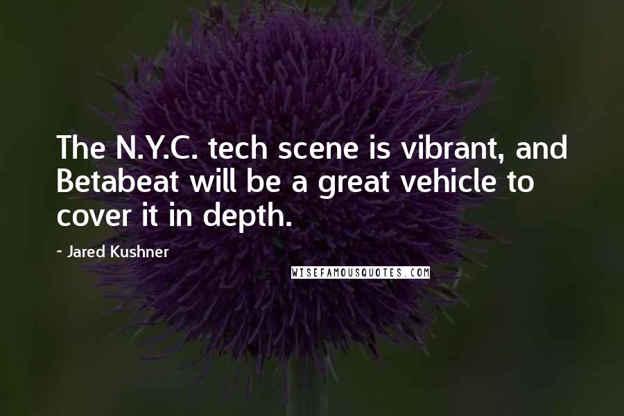 Jared Kushner Quotes: The N.Y.C. tech scene is vibrant, and Betabeat will be a great vehicle to cover it in depth.