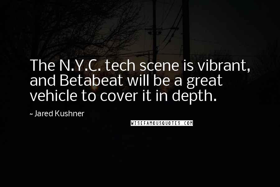 Jared Kushner Quotes: The N.Y.C. tech scene is vibrant, and Betabeat will be a great vehicle to cover it in depth.