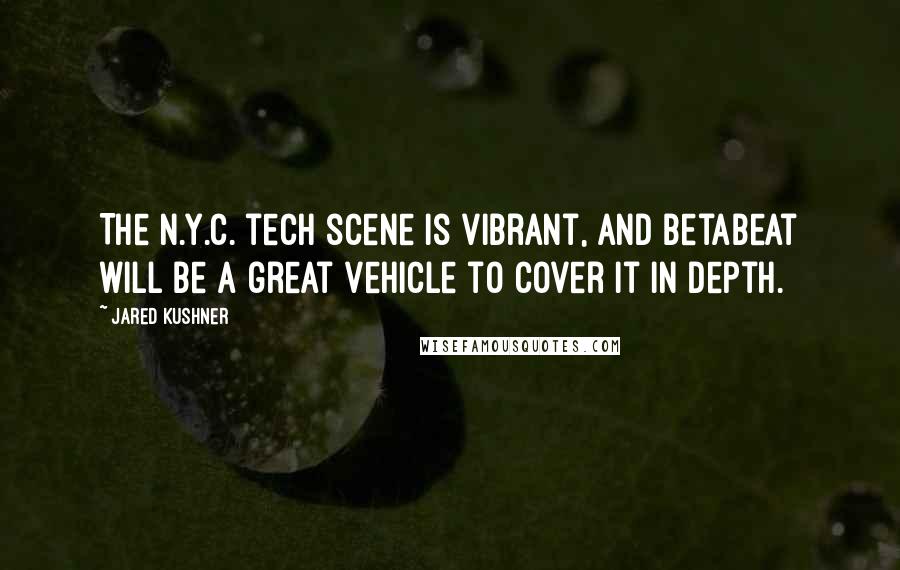 Jared Kushner Quotes: The N.Y.C. tech scene is vibrant, and Betabeat will be a great vehicle to cover it in depth.