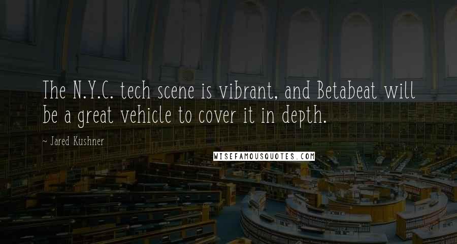 Jared Kushner Quotes: The N.Y.C. tech scene is vibrant, and Betabeat will be a great vehicle to cover it in depth.
