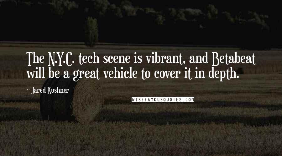 Jared Kushner Quotes: The N.Y.C. tech scene is vibrant, and Betabeat will be a great vehicle to cover it in depth.