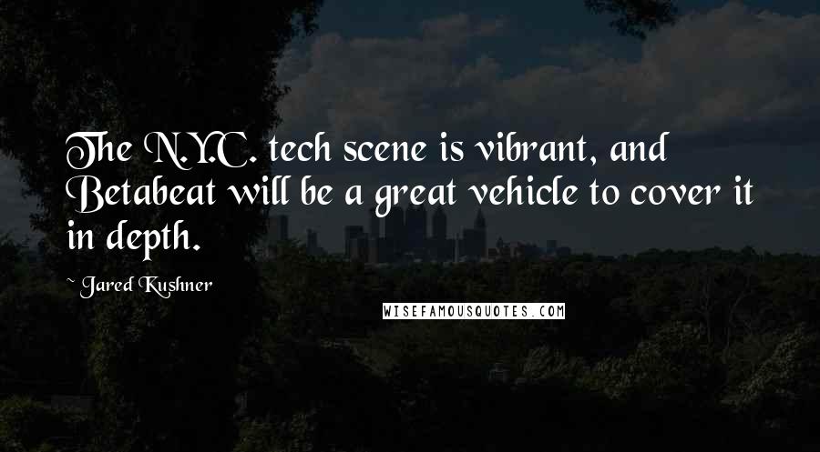 Jared Kushner Quotes: The N.Y.C. tech scene is vibrant, and Betabeat will be a great vehicle to cover it in depth.