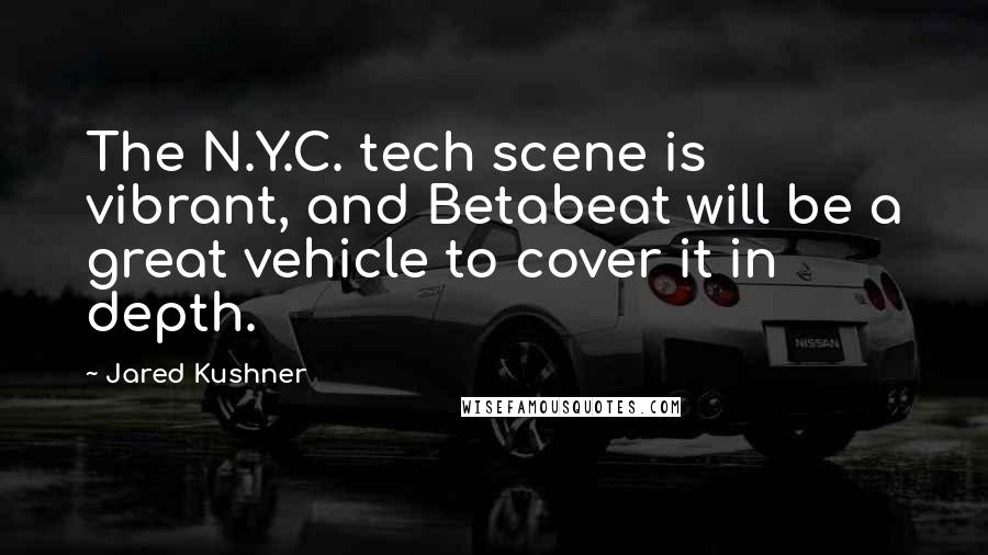 Jared Kushner Quotes: The N.Y.C. tech scene is vibrant, and Betabeat will be a great vehicle to cover it in depth.