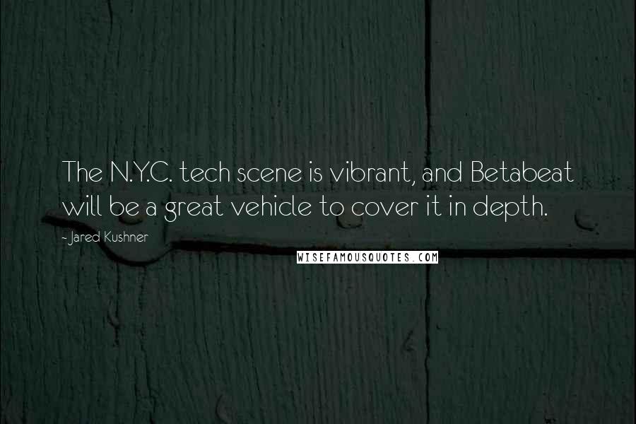 Jared Kushner Quotes: The N.Y.C. tech scene is vibrant, and Betabeat will be a great vehicle to cover it in depth.