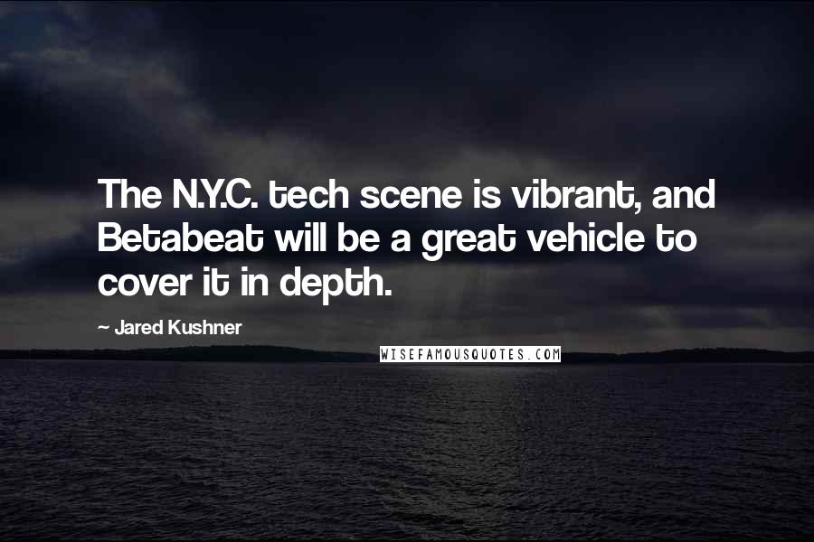 Jared Kushner Quotes: The N.Y.C. tech scene is vibrant, and Betabeat will be a great vehicle to cover it in depth.
