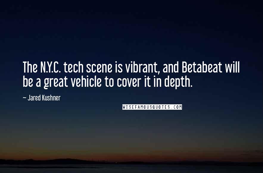 Jared Kushner Quotes: The N.Y.C. tech scene is vibrant, and Betabeat will be a great vehicle to cover it in depth.