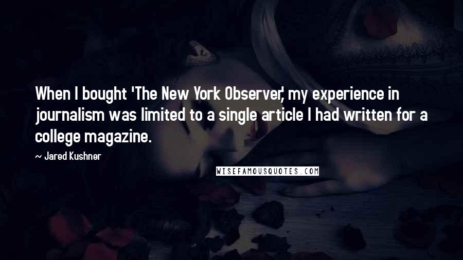 Jared Kushner Quotes: When I bought 'The New York Observer,' my experience in journalism was limited to a single article I had written for a college magazine.