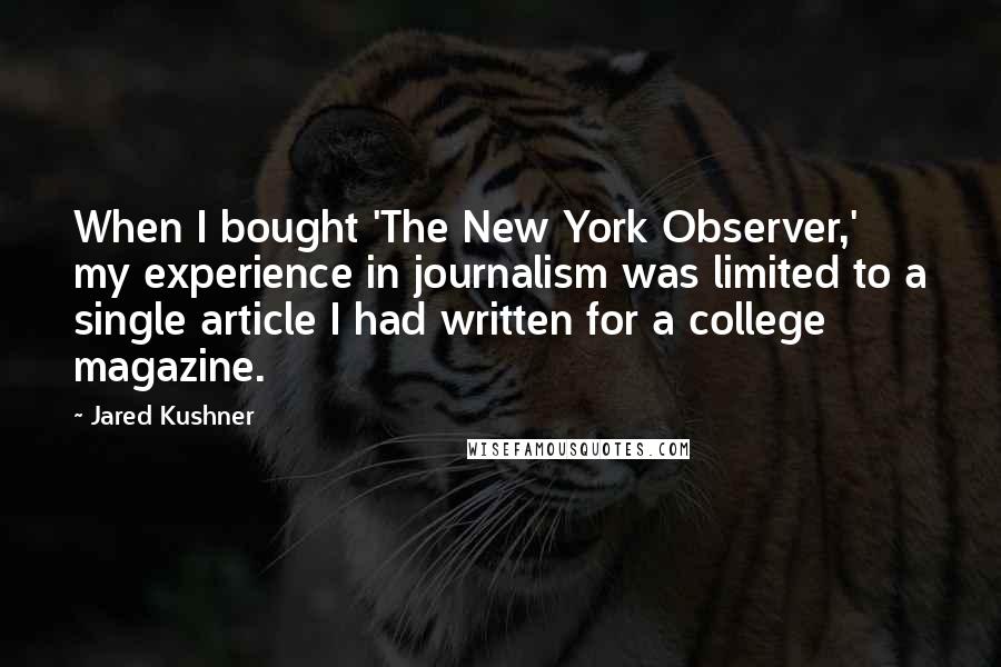 Jared Kushner Quotes: When I bought 'The New York Observer,' my experience in journalism was limited to a single article I had written for a college magazine.