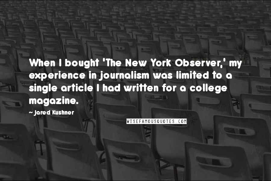 Jared Kushner Quotes: When I bought 'The New York Observer,' my experience in journalism was limited to a single article I had written for a college magazine.