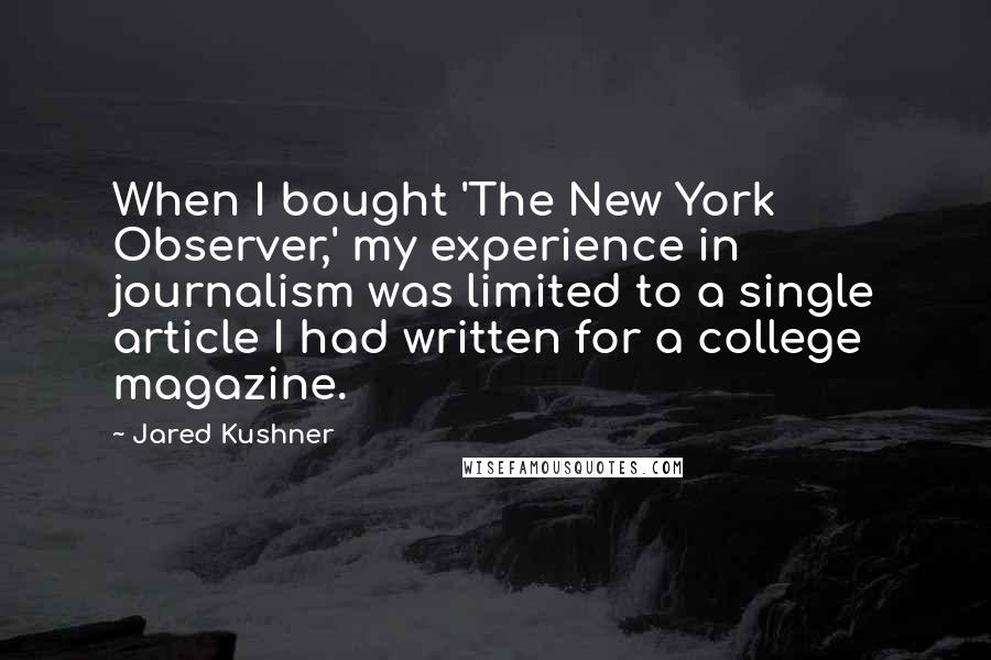 Jared Kushner Quotes: When I bought 'The New York Observer,' my experience in journalism was limited to a single article I had written for a college magazine.