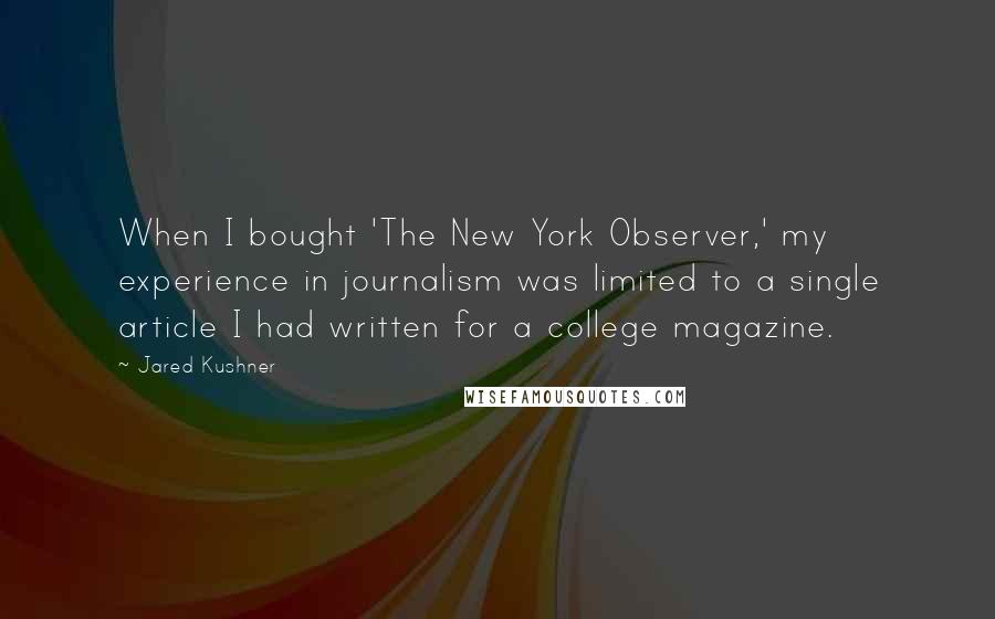 Jared Kushner Quotes: When I bought 'The New York Observer,' my experience in journalism was limited to a single article I had written for a college magazine.